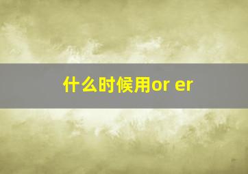 什么时候用or er